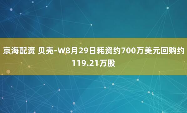 京海配资 贝壳-W8月29日耗资约700万美元回购约119.21万股