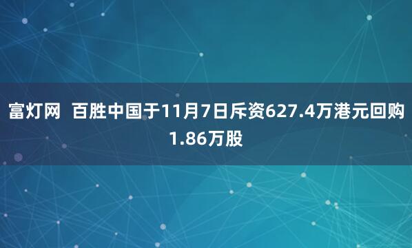 富灯网  百胜中国于11月7日斥资627.4万港元回购1.86万股