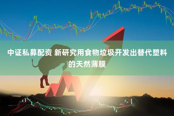 中证私募配资 新研究用食物垃圾开发出替代塑料的天然薄膜